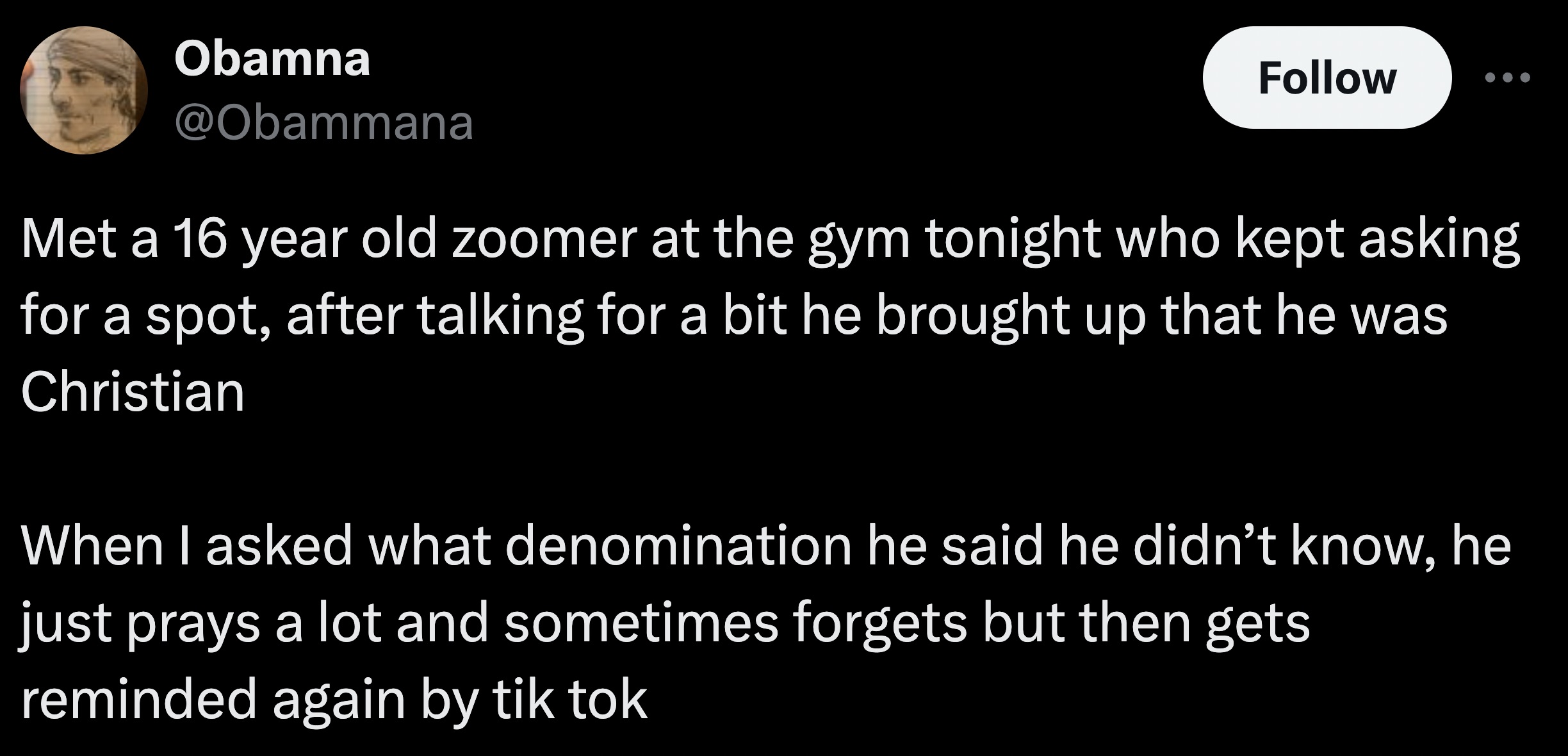 screenshot - Obamna Met a 16 year old zoomer at the gym tonight who kept asking for a spot, after talking for a bit he brought up that he was Christian When I asked what denomination he said he didn't know, he just prays a lot and sometimes forgets but th